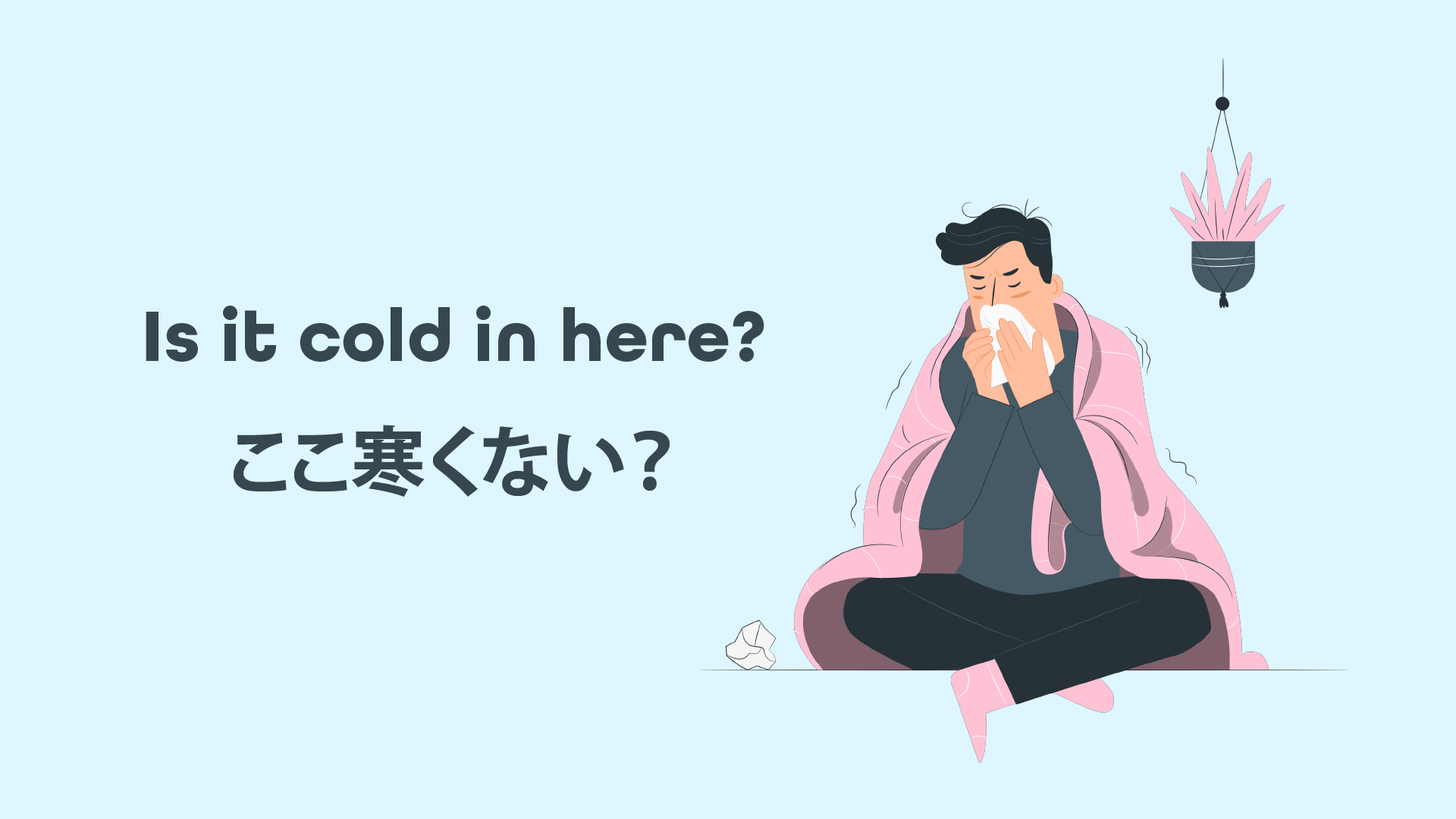  Is it cold in here? ここ寒くない？