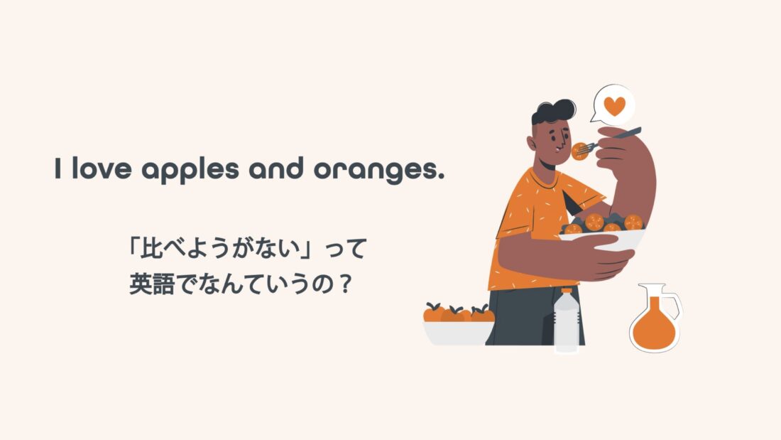 Apples to Orangesの意味: 比べようがない（異なるものを表現する文脈で使われ、比較対象としてふさわしくないものを指す。）